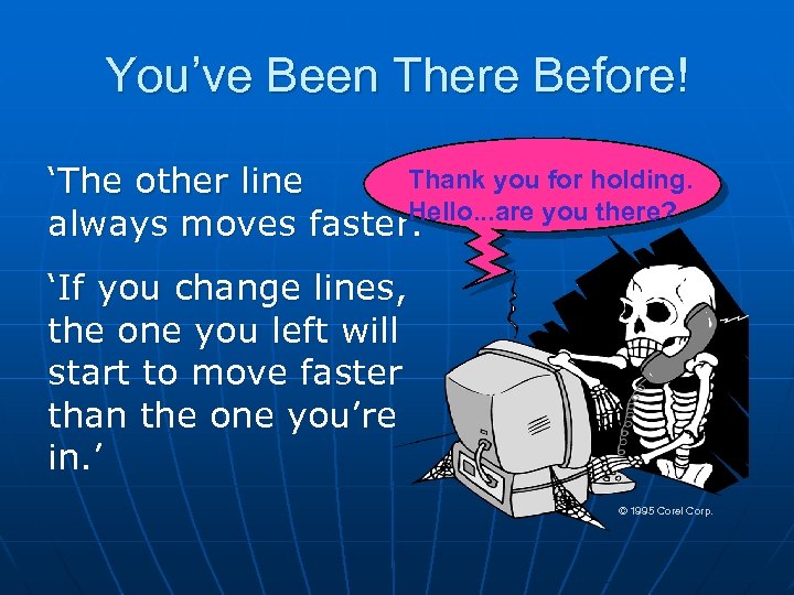 You’ve Been There Before! Thank you for holding. ‘The other line Hello. . .