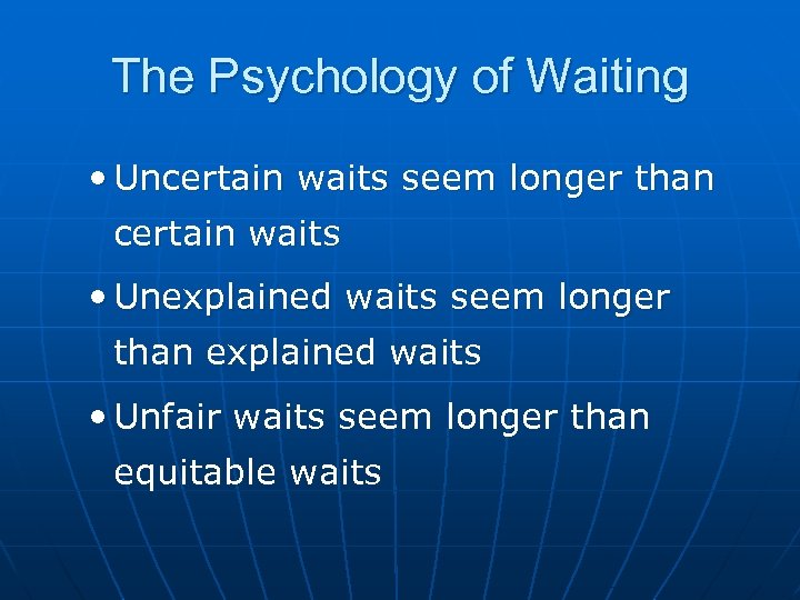 The Psychology of Waiting • Uncertain waits seem longer than certain waits • Unexplained