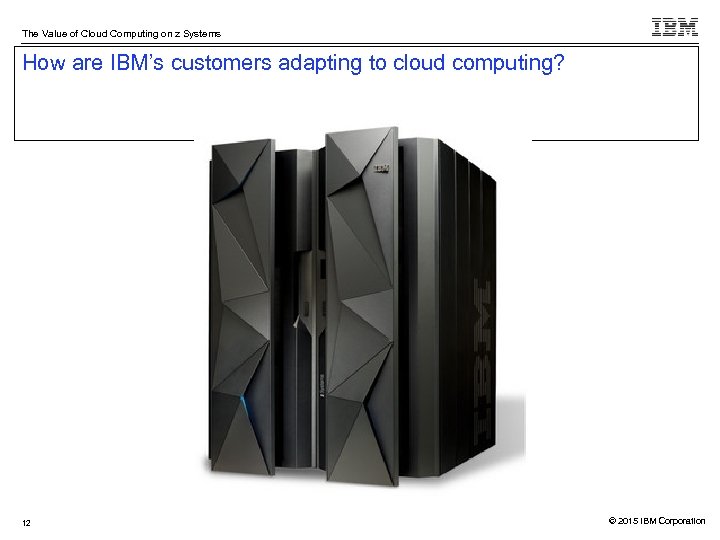 The Value of Cloud Computing on z Systems How are IBM’s customers adapting to