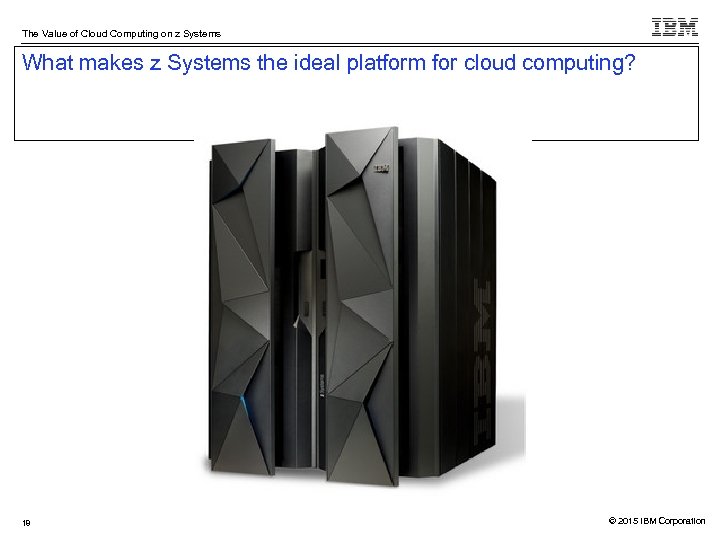 The Value of Cloud Computing on z Systems What makes z Systems the ideal