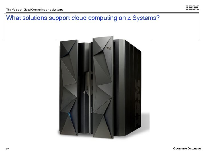 The Value of Cloud Computing on z Systems What solutions support cloud computing on