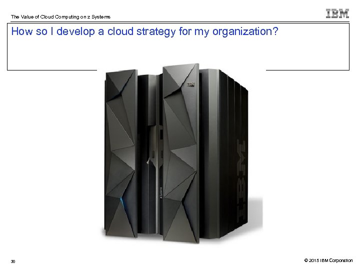 The Value of Cloud Computing on z Systems How so I develop a cloud