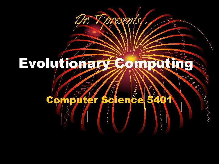 Dr. T presents… Evolutionary Computing Computer Science 5401 