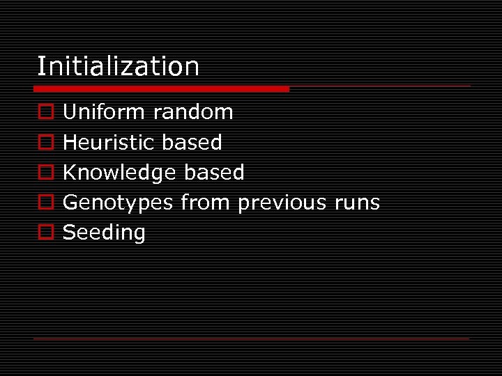 Initialization o o o Uniform random Heuristic based Knowledge based Genotypes from previous runs