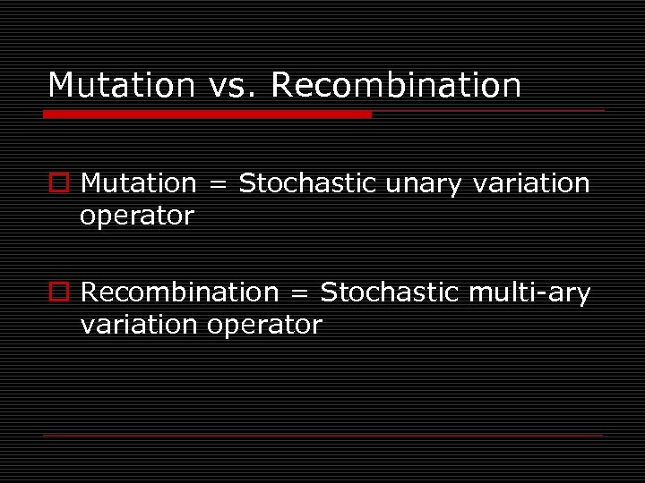 Mutation vs. Recombination o Mutation = Stochastic unary variation operator o Recombination = Stochastic