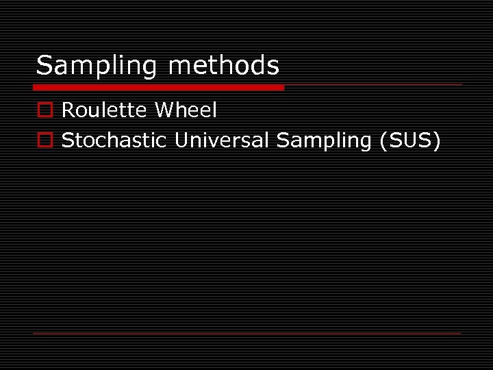 Sampling methods o Roulette Wheel o Stochastic Universal Sampling (SUS) 