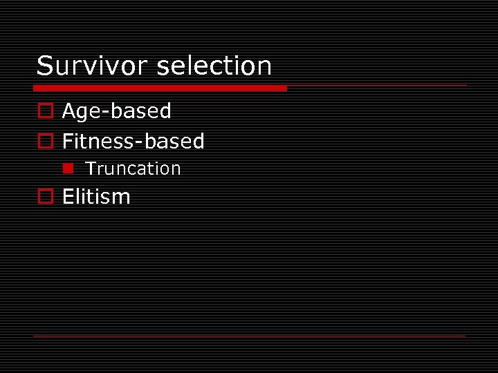 Survivor selection o Age-based o Fitness-based n Truncation o Elitism 