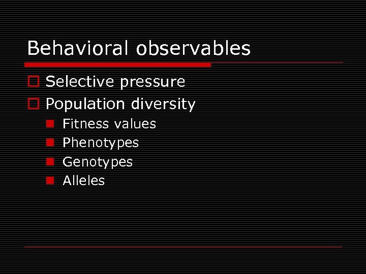 Behavioral observables o Selective pressure o Population diversity n n Fitness values Phenotypes Genotypes