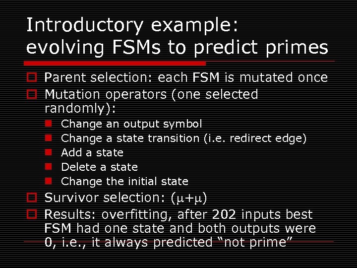 Introductory example: evolving FSMs to predict primes o Parent selection: each FSM is mutated