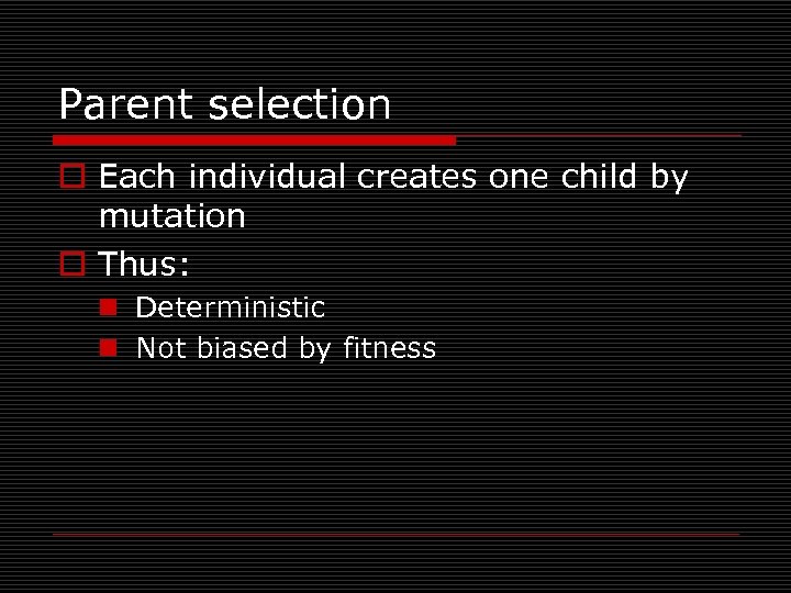 Parent selection o Each individual creates one child by mutation o Thus: n Deterministic