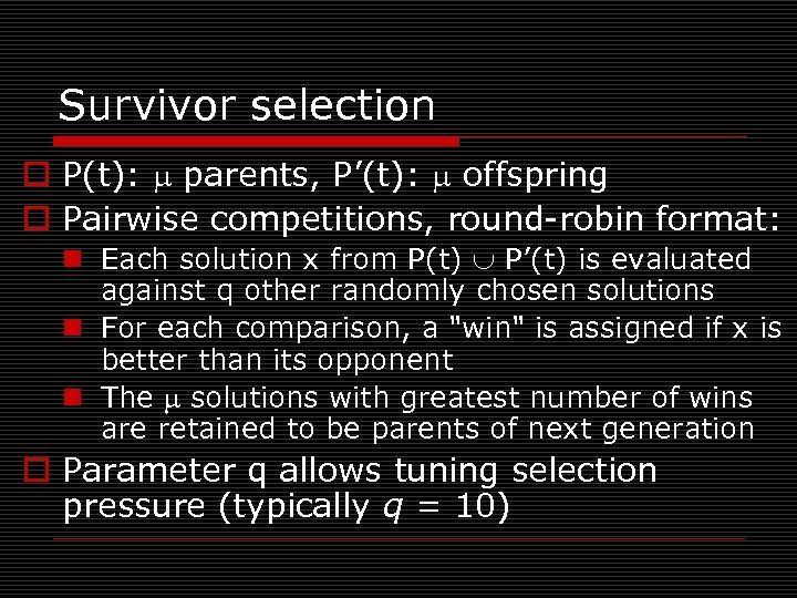 Survivor selection o P(t): parents, P’(t): offspring o Pairwise competitions, round-robin format: n Each