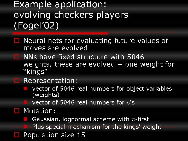 Example application: evolving checkers players (Fogel’ 02) o Neural nets for evaluating future values