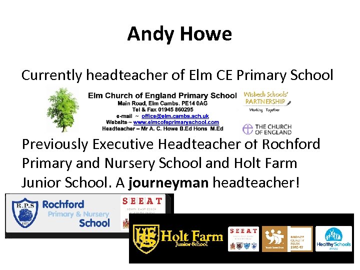 Andy Howe Currently headteacher of Elm CE Primary School Previously Executive Headteacher of Rochford