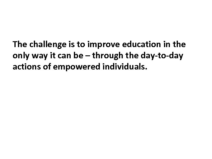 The challenge is to improve education in the only way it can be –