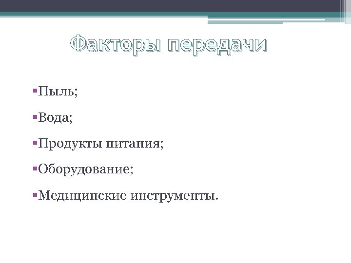 Факторы передачи §Пыль; §Вода; §Продукты питания; §Оборудование; §Медицинские инструменты. 