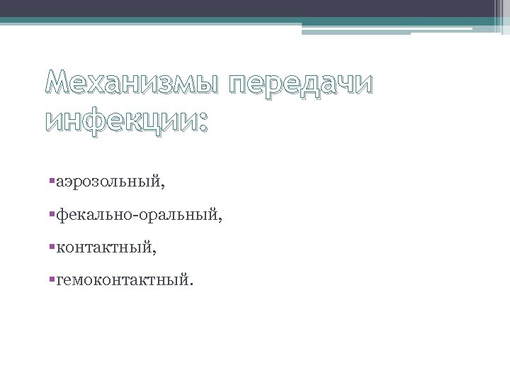 Механизмы передачи инфекции: §аэрозольный, §фекально-оральный, §контактный, §гемоконтактный. 