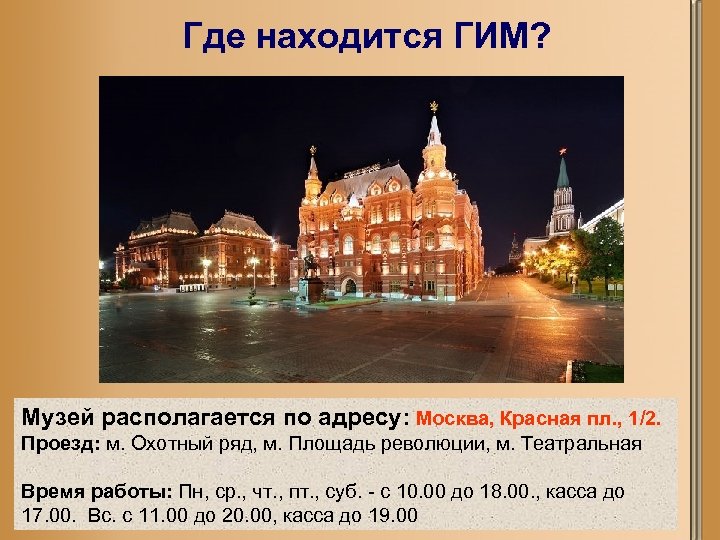 Где находится ГИМ? Музей располагается по адресу: Москва, Красная пл. , 1/2. Проезд: м.