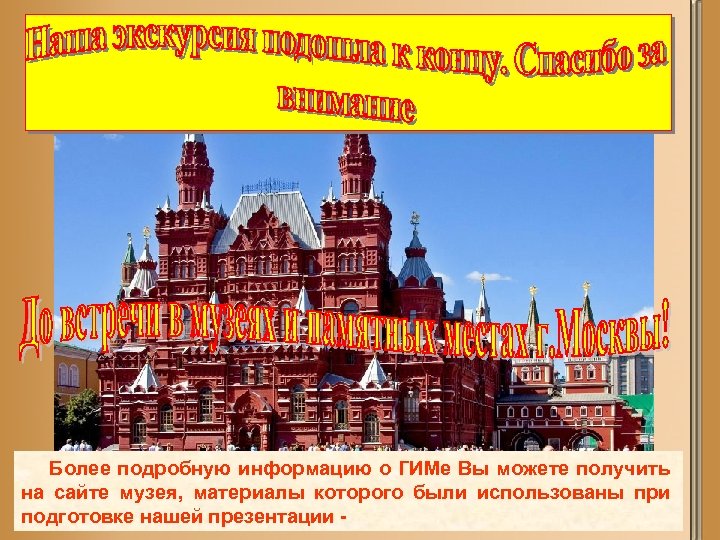  Более подробную информацию о ГИМе Вы можете получить на сайте музея, материалы которого