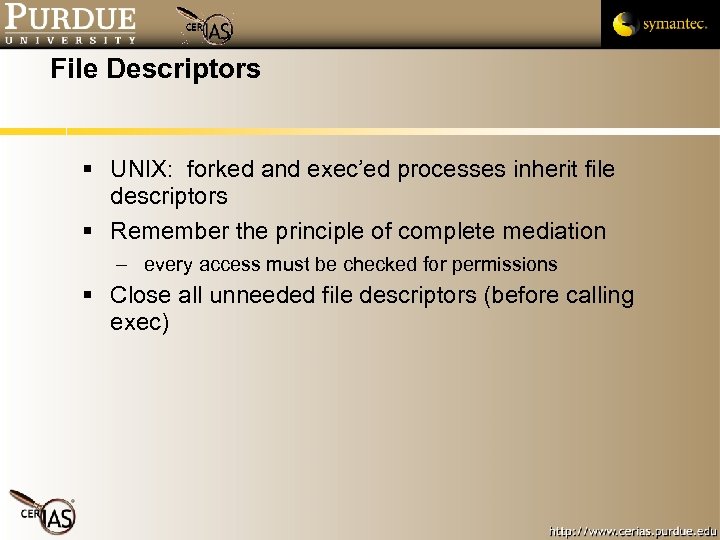File Descriptors UNIX: forked and exec’ed processes inherit file descriptors Remember the principle of