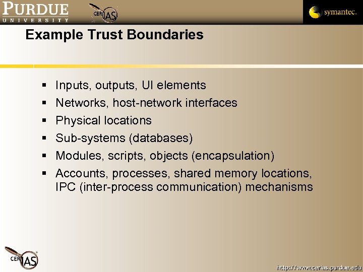 Example Trust Boundaries Inputs, outputs, UI elements Networks, host-network interfaces Physical locations Sub-systems (databases)