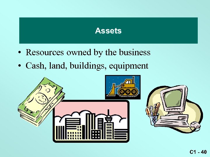 Assets • Resources owned by the business • Cash, land, buildings, equipment C 1