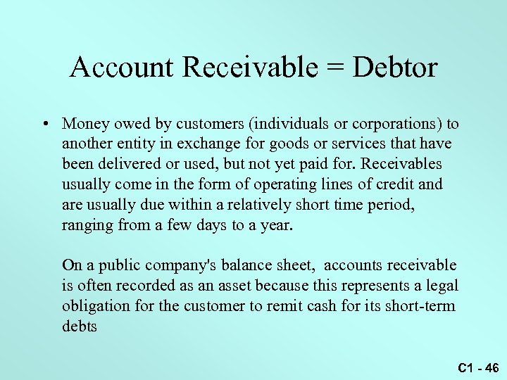 Account Receivable = Debtor • Money owed by customers (individuals or corporations) to another