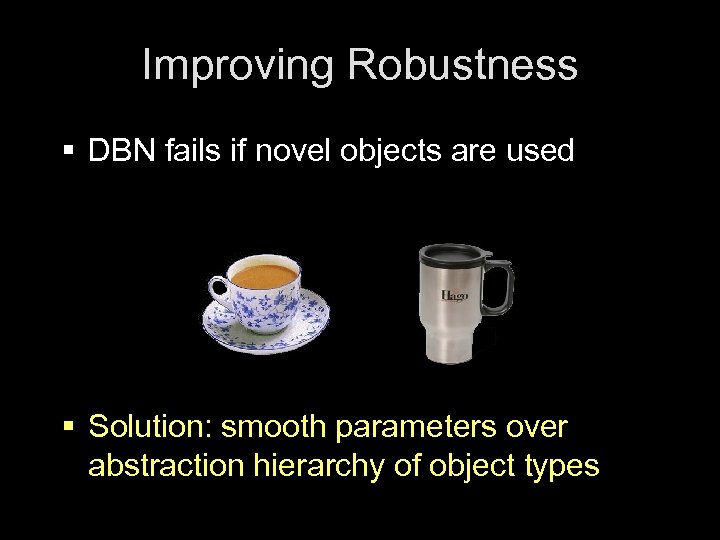 Improving Robustness § DBN fails if novel objects are used § Solution: smooth parameters