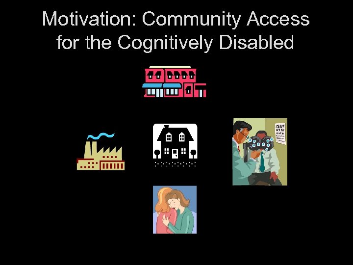 Motivation: Community Access for the Cognitively Disabled 