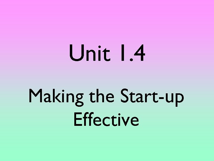 Unit 1. 4 Making the Start-up Effective 