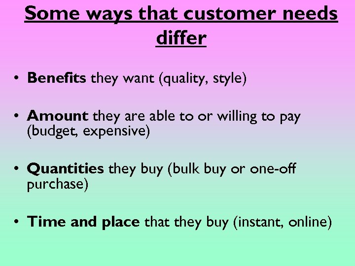 Some ways that customer needs differ • Benefits they want (quality, style) • Amount