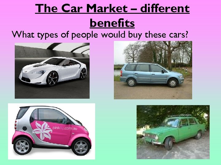 The Car Market – different benefits What types of people would buy these cars?