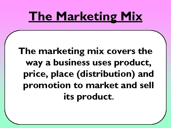 The Marketing Mix The marketing mix covers the way a business uses product, price,