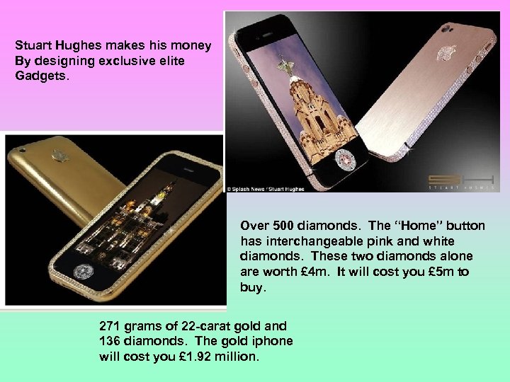 Stuart Hughes makes his money By designing exclusive elite Gadgets. Over 500 diamonds. The