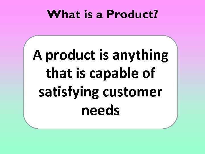 What is a Product? A product is anything that is capable of satisfying customer