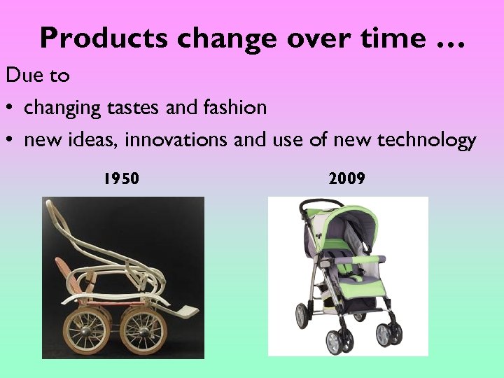 Products change over time … Due to • changing tastes and fashion • new