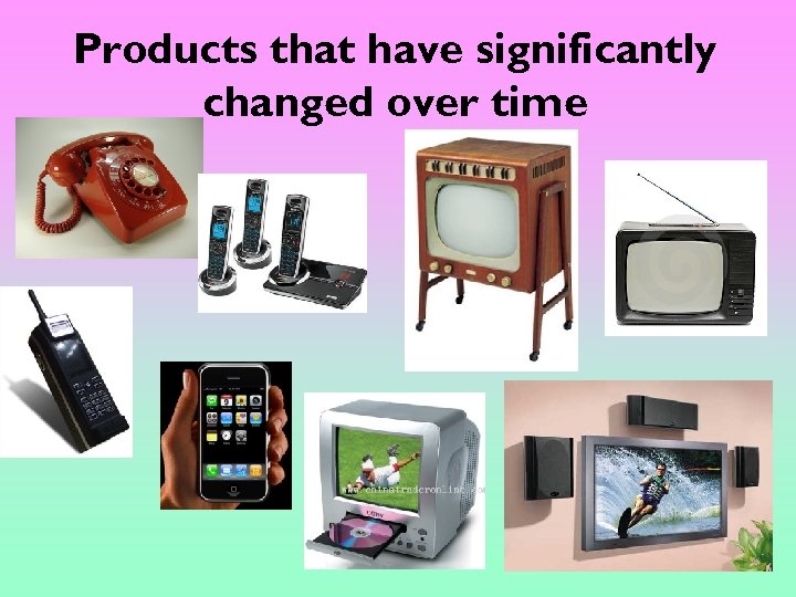 Products that have significantly changed over time 