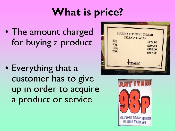 What is price? • The amount charged for buying a product • Everything that
