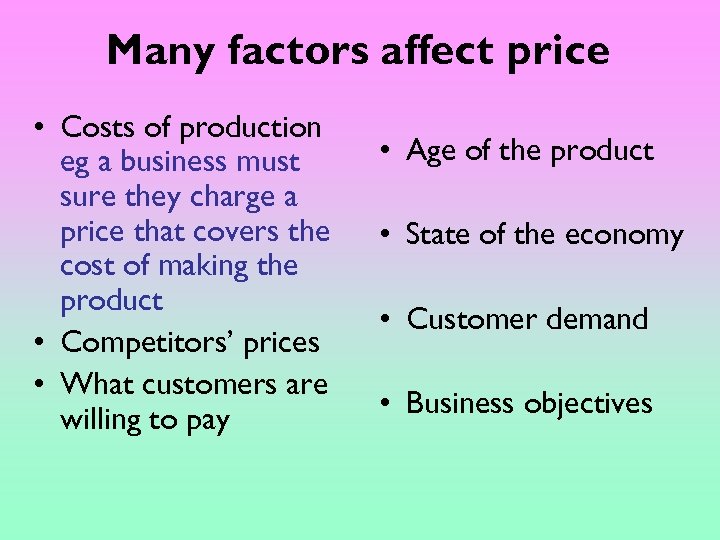 Many factors affect price • Costs of production eg a business must sure they