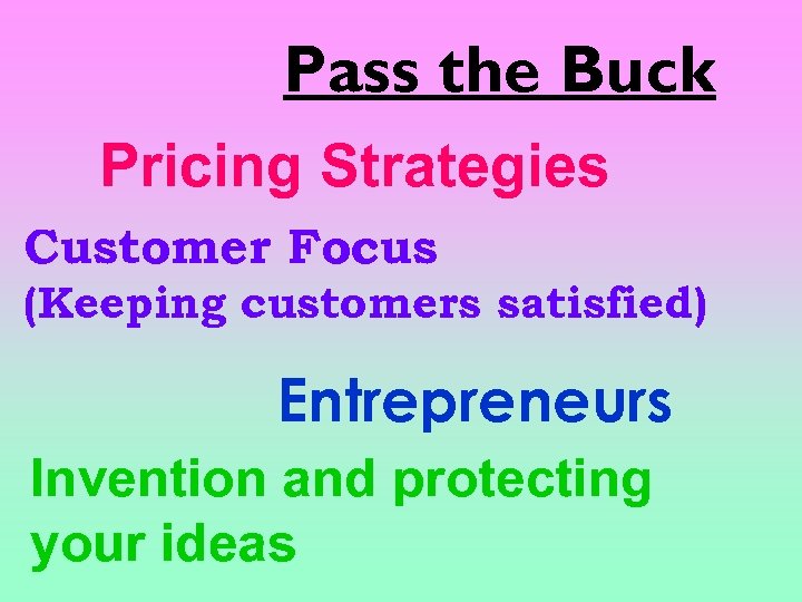 Pass the Buck Pricing Strategies Customer Focus (Keeping customers satisfied) Entrepreneurs Invention and protecting