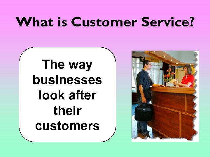 What is Customer Service? The way businesses look after their customers 
