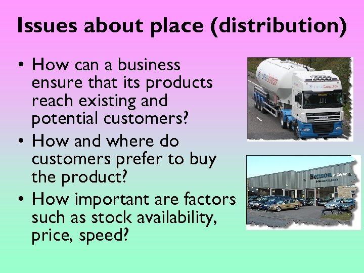 Issues about place (distribution) • How can a business ensure that its products reach