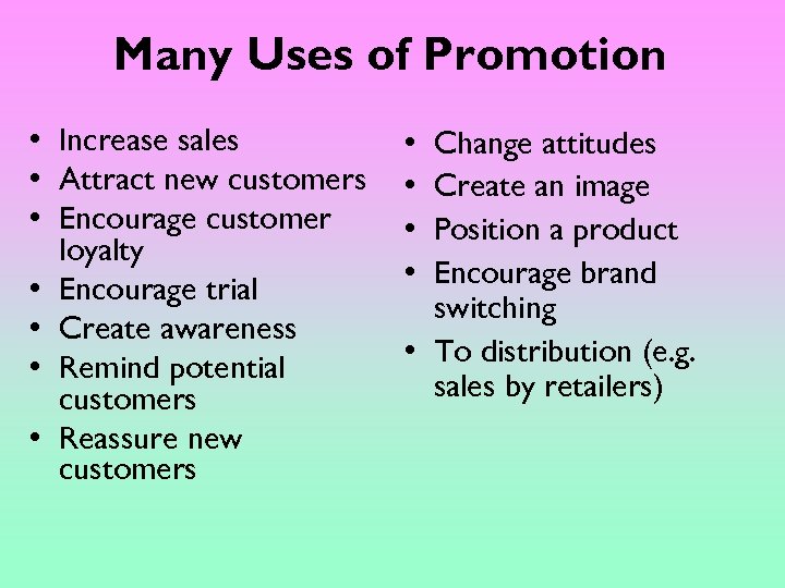 Many Uses of Promotion • Increase sales • Attract new customers • Encourage customer