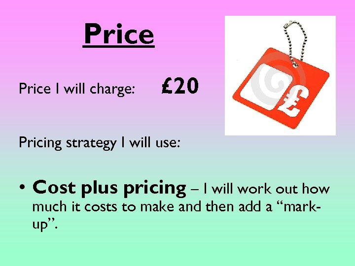 Price I will charge: £ 20 Pricing strategy I will use: • Cost plus