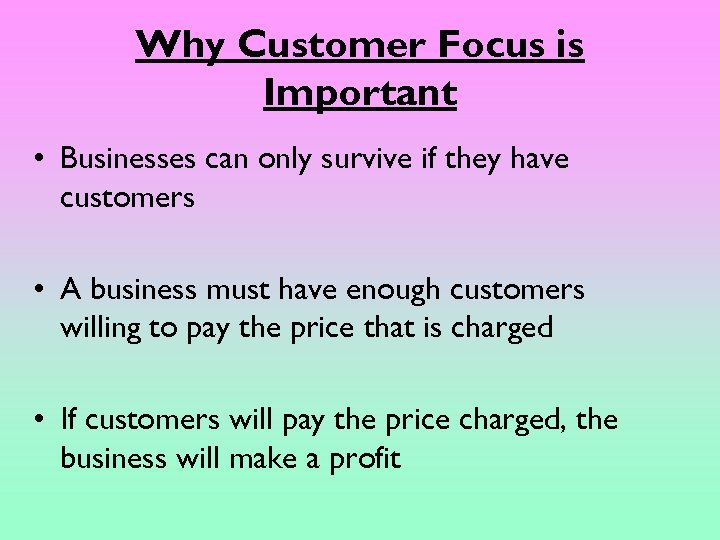 Why Customer Focus is Important • Businesses can only survive if they have customers