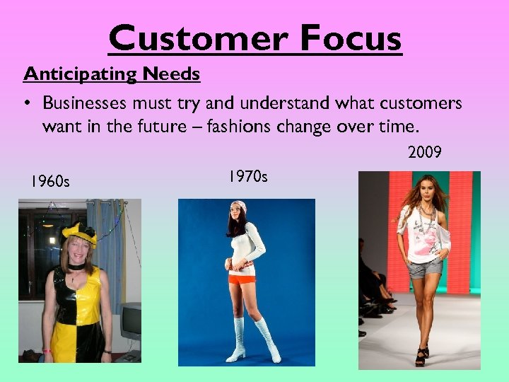 Customer Focus Anticipating Needs • Businesses must try and understand what customers want in
