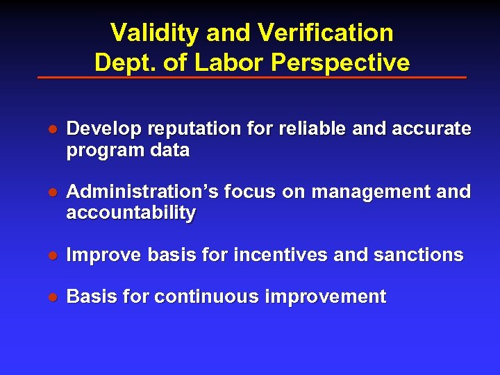 Validity and Verification Dept. of Labor Perspective l Develop reputation for reliable and accurate
