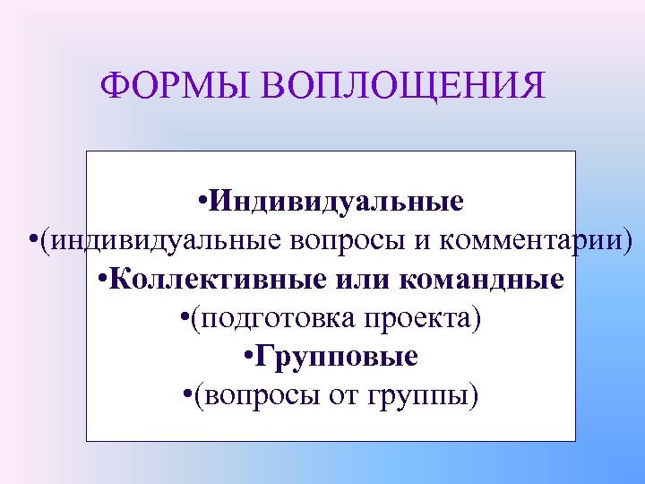ФОРМЫ ВОПЛОЩЕНИЯ • Индивидуальные • (индивидуальные вопросы и комментарии) • Коллективные или командные •