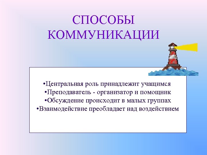 СПОСОБЫ КОММУНИКАЦИИ • Центральная роль принадлежит учащимся • Преподаватель - организатор и помощник •