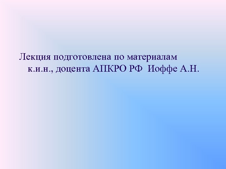 Лекция подготовлена по материалам к. и. н. , доцента АПКРО РФ Иоффе А. Н.