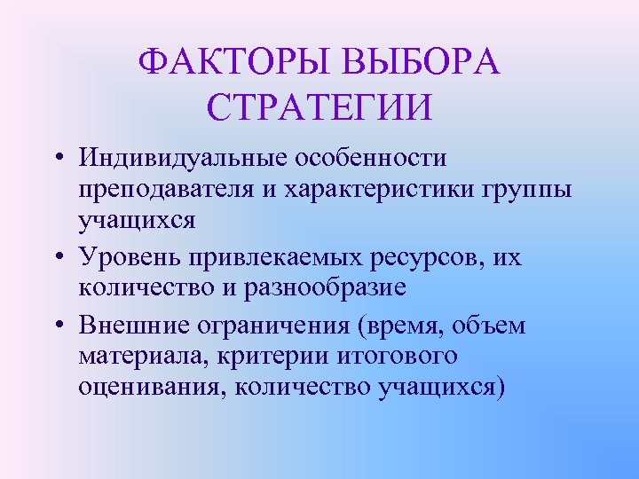 ФАКТОРЫ ВЫБОРА СТРАТЕГИИ • Индивидуальные особенности преподавателя и характеристики группы учащихся • Уровень привлекаемых